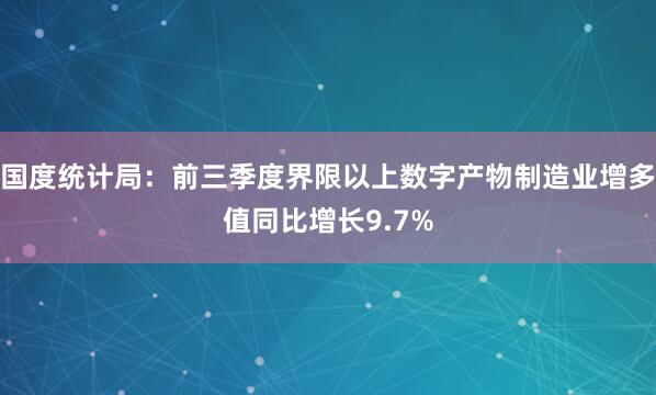国度统计局：前三季度界限以上数字产物制造业增多值同比增长9.7%